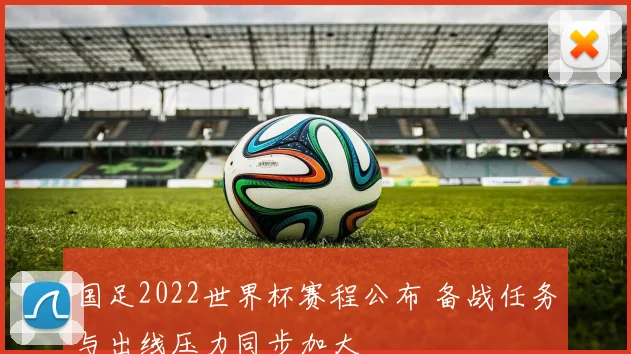 国足2022世界杯赛程公布 备战任务与出线压力同步加大
