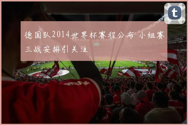 德国队2014世界杯赛程公布 小组赛三战安排引关注