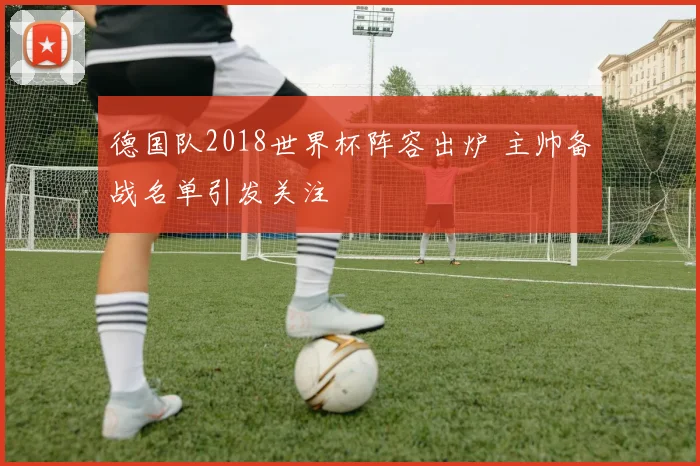 德国队2018世界杯阵容出炉 主帅备战名单引发关注