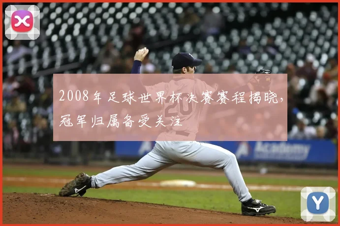 2008年足球世界杯决赛赛程揭晓,冠军归属备受关注