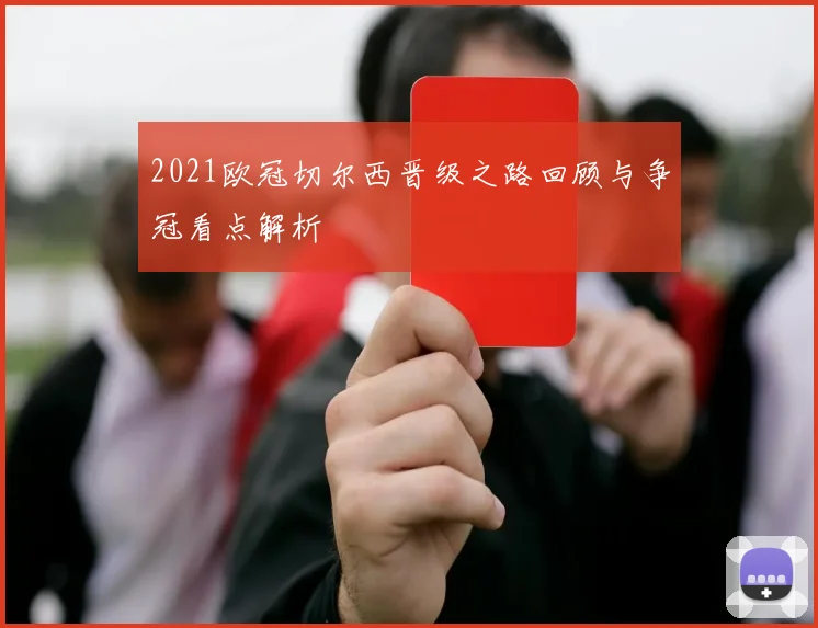 2021欧冠切尔西晋级之路回顾与争冠看点解析