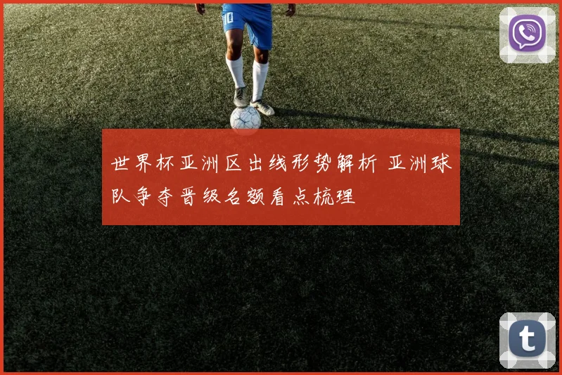 世界杯亚洲区出线形势解析 亚洲球队争夺晋级名额看点梳理