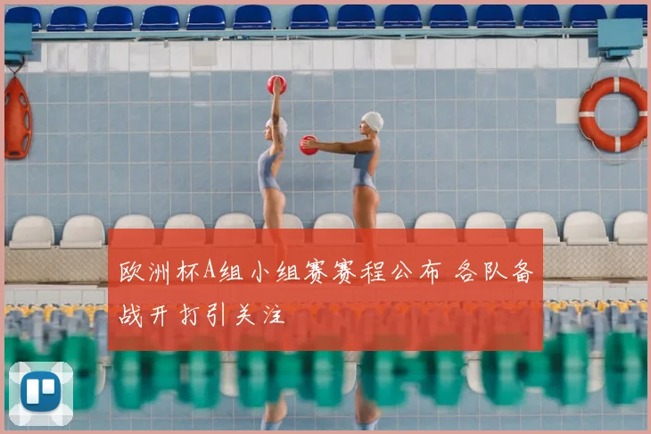 欧洲杯A组小组赛赛程公布 各队备战开打引关注