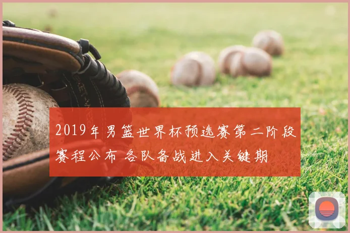 2019年男篮世界杯预选赛第二阶段赛程公布 各队备战进入关键期